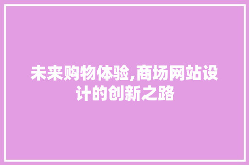 未来购物体验,商场网站设计的创新之路 未来购物体验,商场网站设计的创新之路 SEO关键词