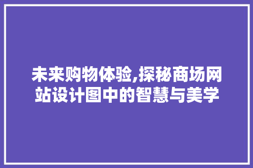 未来购物体验,探秘商场网站设计图中的智慧与美学 未来购物体验,探秘商场网站设计图中的智慧与美学 SEO关键词