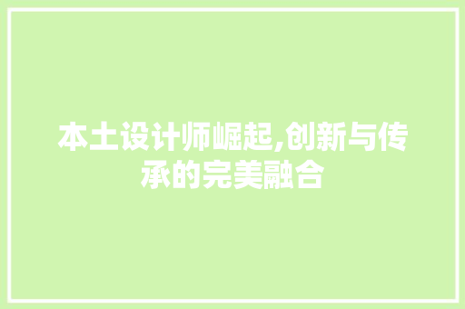 本土设计师崛起,创新与传承的完美融合