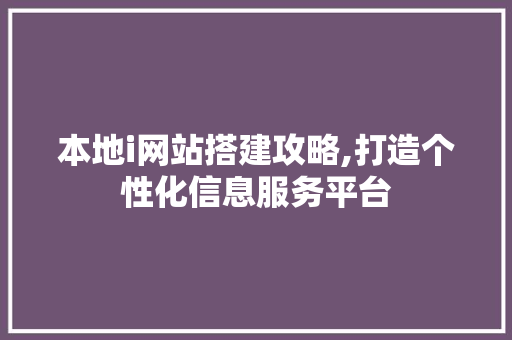 本地i网站搭建攻略,打造个性化信息服务平台