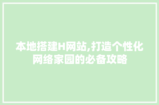 本地搭建H网站,打造个性化网络家园的必备攻略 本地搭建H网站,打造个性化网络家园的必备攻略 搜狗SEO