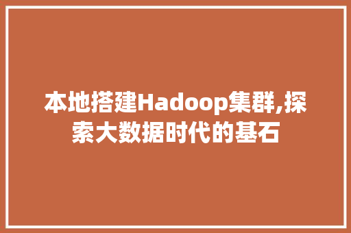 本地搭建Hadoop集群,探索大数据时代的基石