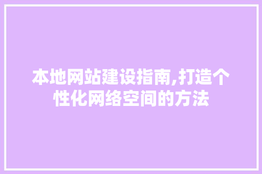 本地网站建设指南,打造个性化网络空间的方法