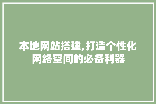 本地网站搭建,打造个性化网络空间的必备利器