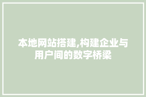 本地网站搭建,构建企业与用户间的数字桥梁
