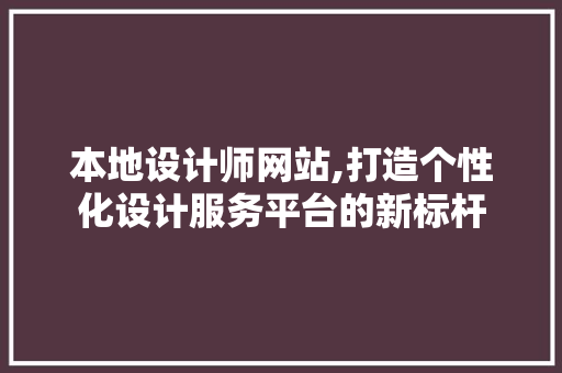 本地设计师网站,打造个性化设计服务平台的新标杆