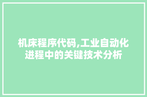 机床程序代码,工业自动化进程中的关键技术分析