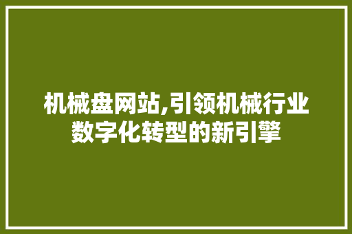机械盘网站,引领机械行业数字化转型的新引擎