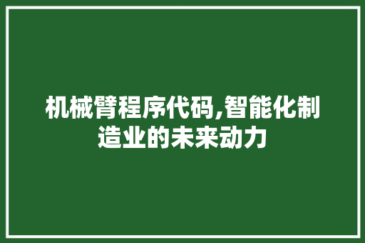 机械臂程序代码,智能化制造业的未来动力