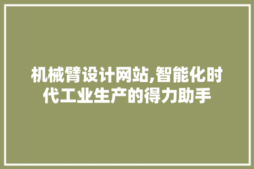 机械臂设计网站,智能化时代工业生产的得力助手