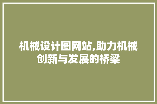 机械设计图网站,助力机械创新与发展的桥梁