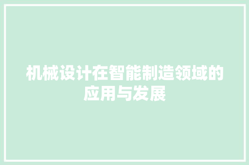 机械设计在智能制造领域的应用与发展 机械设计在智能制造领域的应用与发展 百度SEO