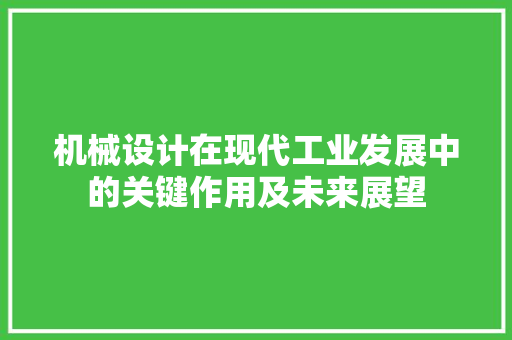 机械设计在现代工业发展中的关键作用及未来展望