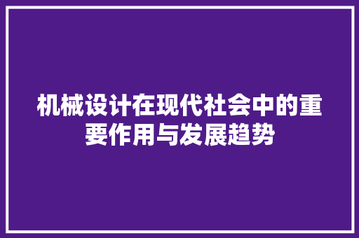 机械设计在现代社会中的重要作用与发展趋势
