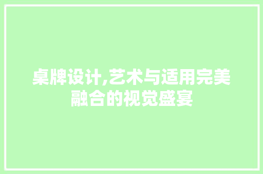 桌牌设计,艺术与适用完美融合的视觉盛宴