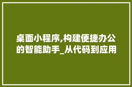 桌面小程序,构建便捷办公的智能助手_从代码到应用