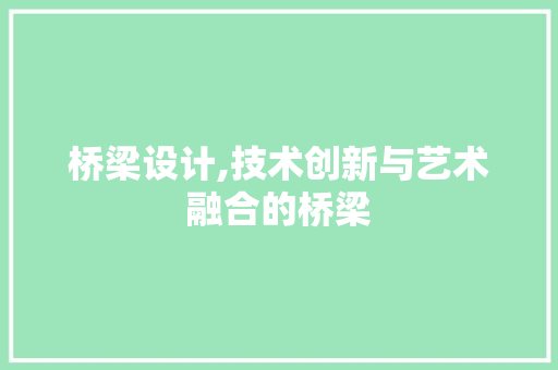 桥梁设计,技术创新与艺术融合的桥梁 桥梁设计,技术创新与艺术融合的桥梁 必应SEO