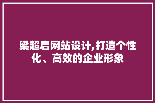 梁超启网站设计,打造个性化、高效的企业形象 梁超启网站设计,打造个性化、高效的企业形象 网站建设公司