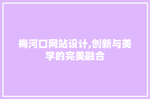 梅河口网站设计,创新与美学的完美融合 梅河口网站设计,创新与美学的完美融合 SEO关键词