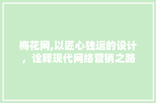 梅花网,以匠心独运的设计，诠释现代网络营销之路