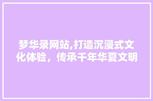 梦华录网站,打造沉浸式文化体验，传承千年华夏文明 梦华录网站,打造沉浸式文化体验，传承千年华夏文明 SEO关键词