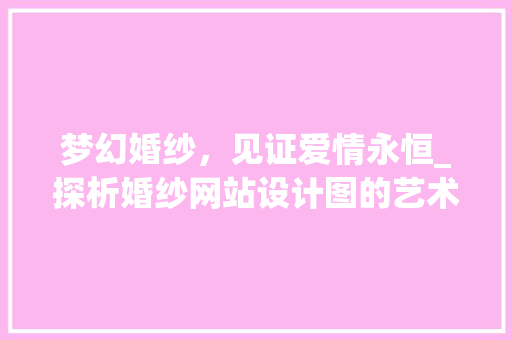 梦幻婚纱，见证爱情永恒_探析婚纱网站设计图的艺术魅力 梦幻婚纱，见证爱情永恒_探析婚纱网站设计图的艺术魅力 SEO关键词
