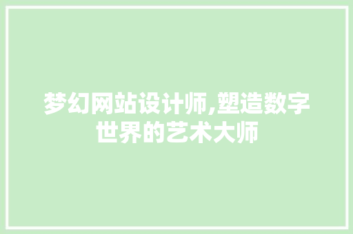 梦幻网站设计师,塑造数字世界的艺术大师
