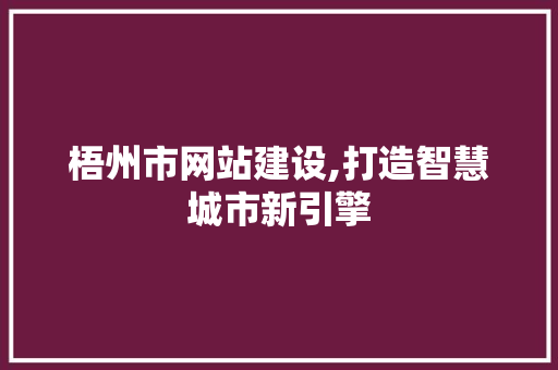 梧州市网站建设,打造智慧城市新引擎