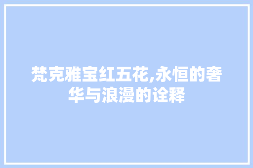 梵克雅宝红五花,永恒的奢华与浪漫的诠释