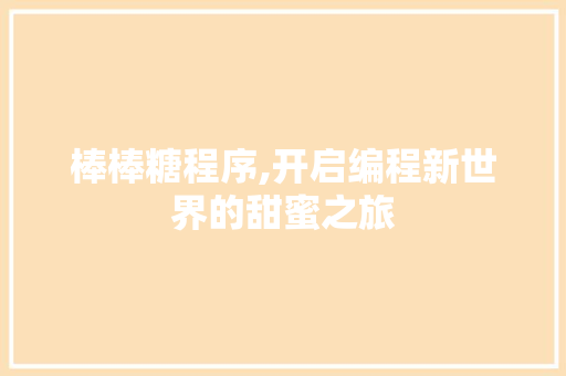 棒棒糖程序,开启编程新世界的甜蜜之旅