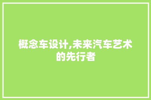 概念车设计,未来汽车艺术的先行者