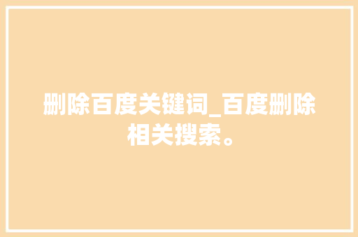删除百度关键词_百度删除相关搜索。 SEO关键词 删除百度关键词_百度删除相关搜索。 删除百度关键词_百度删除相关搜索。 SEO关键词