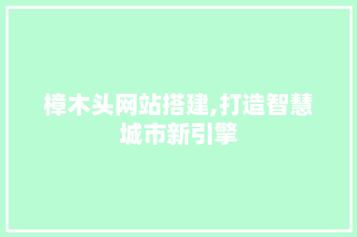 樟木头网站搭建,打造智慧城市新引擎 樟木头网站搭建,打造智慧城市新引擎 百度SEO