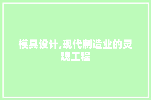 模具设计,现代制造业的灵魂工程