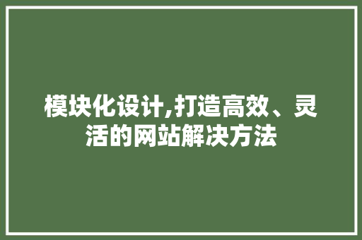 模块化设计,打造高效、灵活的网站解决方法