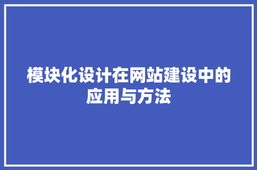 模块化设计在网站建设中的应用与方法 百度SEO 模块化设计在网站建设中的应用与方法 模块化设计在网站建设中的应用与方法 百度SEO