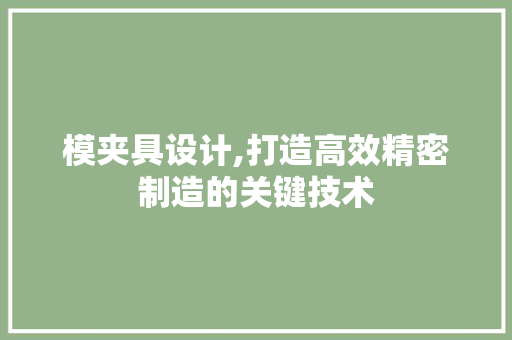模夹具设计,打造高效精密制造的关键技术 模夹具设计,打造高效精密制造的关键技术 搜狗SEO