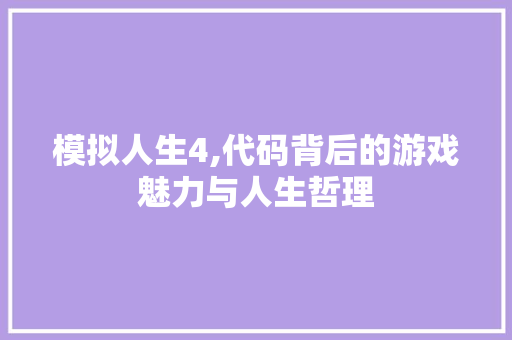 模拟人生4,代码背后的游戏魅力与人生哲理