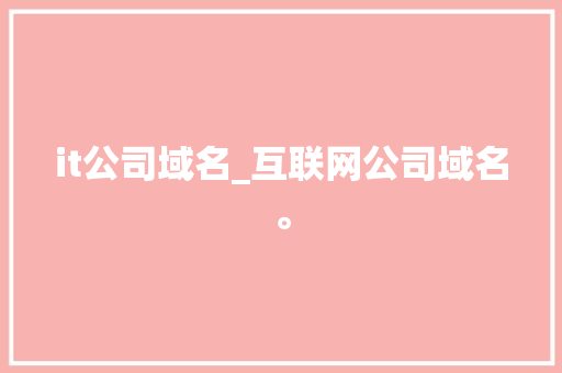 it公司域名_互联网公司域名。