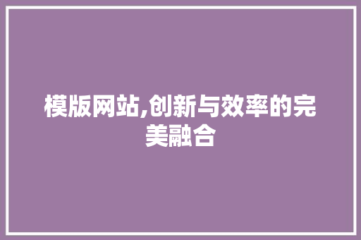 模版网站,创新与效率的完美融合 搜狗SEO 模版网站,创新与效率的完美融合 模版网站,创新与效率的完美融合 搜狗SEO