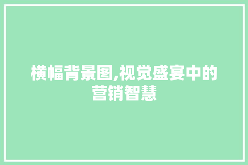 横幅背景图,视觉盛宴中的营销智慧 横幅背景图,视觉盛宴中的营销智慧 搜狗SEO