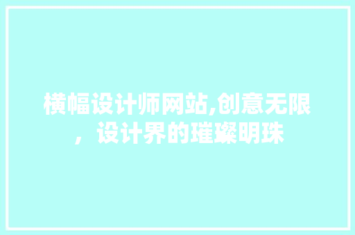 横幅设计师网站,创意无限，设计界的璀璨明珠 横幅设计师网站,创意无限，设计界的璀璨明珠 搜狗SEO