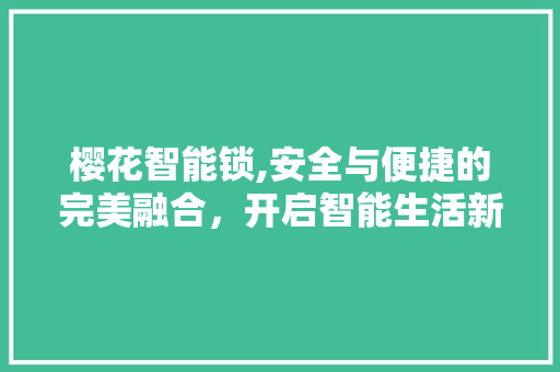 樱花智能锁,安全与便捷的完美融合，开启智能生活新篇章 樱花智能锁,安全与便捷的完美融合，开启智能生活新篇章 搜狗SEO