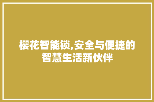 樱花智能锁,安全与便捷的智慧生活新伙伴 樱花智能锁,安全与便捷的智慧生活新伙伴 搜狗SEO