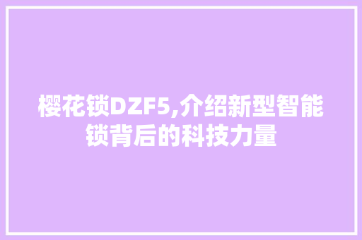 樱花锁DZF5,介绍新型智能锁背后的科技力量