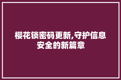 樱花锁密码更新,守护信息安全的新篇章 樱花锁密码更新,守护信息安全的新篇章 SEO关键词