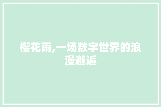 樱花雨,一场数字世界的浪漫邂逅