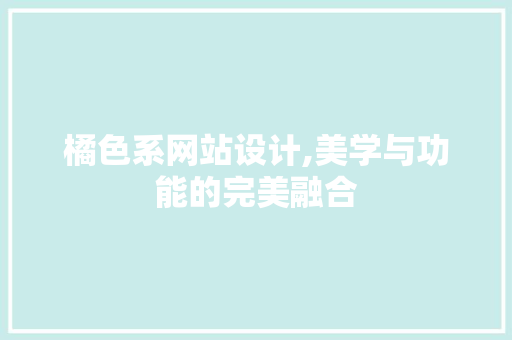 橘色系网站设计,美学与功能的完美融合 橘色系网站设计,美学与功能的完美融合 搜狗SEO