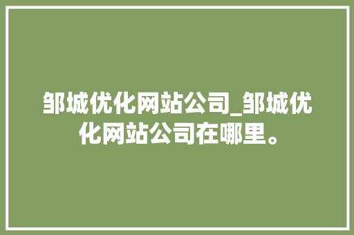 邹城优化网站公司_邹城优化网站公司在哪里。