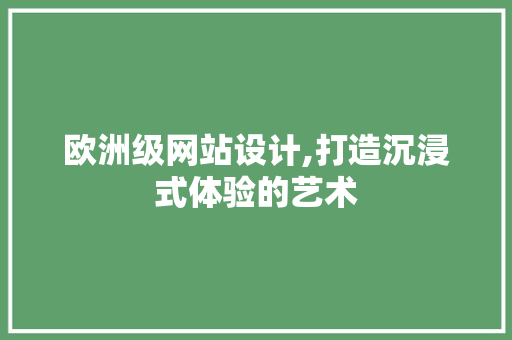 欧洲级网站设计,打造沉浸式体验的艺术